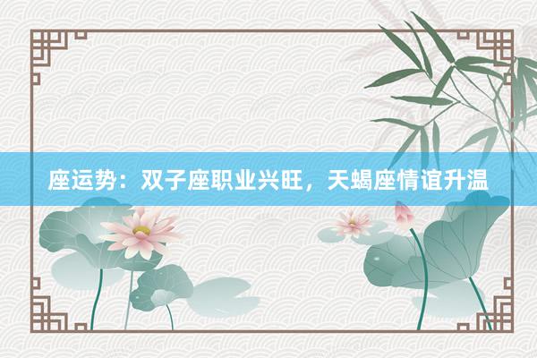 座运势：双子座职业兴旺，天蝎座情谊升温