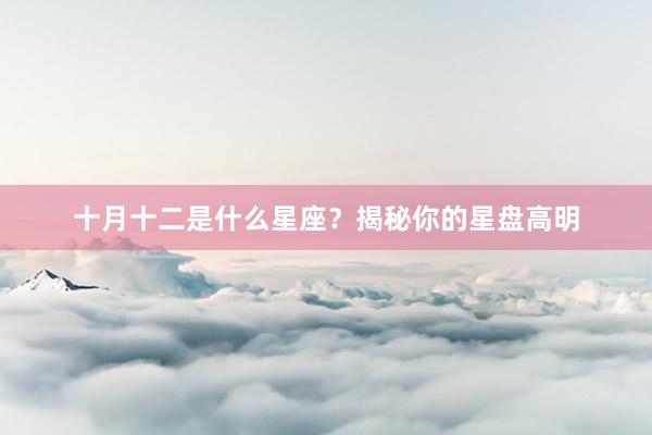 十月十二是什么星座？揭秘你的星盘高明