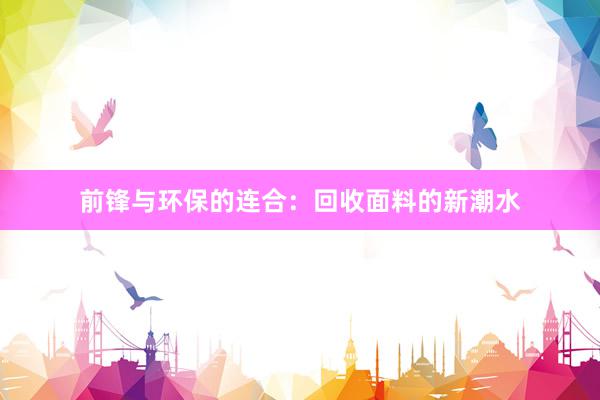 前锋与环保的连合：回收面料的新潮水