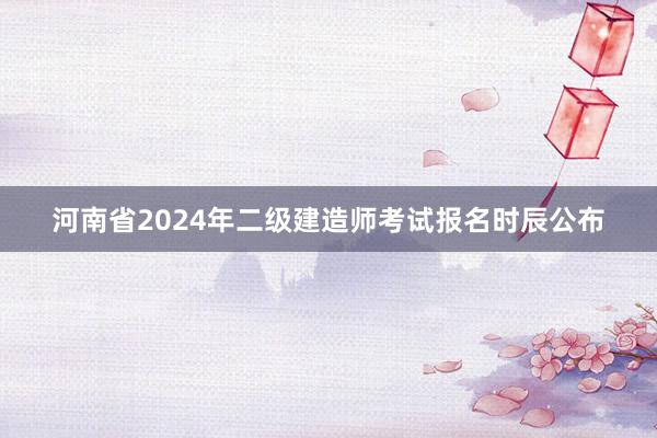 河南省2024年二级建造师考试报名时辰公布