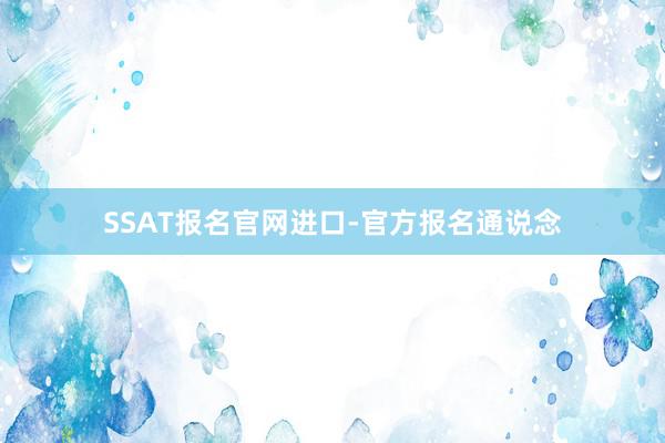 SSAT报名官网进口-官方报名通说念