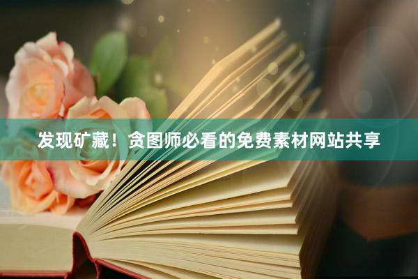 发现矿藏！贪图师必看的免费素材网站共享